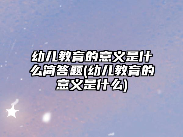 幼兒教育的意義是什么簡答題(幼兒教育的意義是什么)