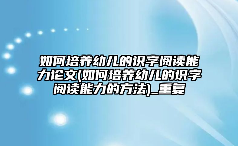 如何培養(yǎng)幼兒的識字閱讀能力論文(如何培養(yǎng)幼兒的識字閱讀能力的方法)_重復(fù)