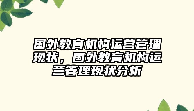 國(guó)外教育機(jī)構(gòu)運(yùn)營(yíng)管理現(xiàn)狀，國(guó)外教育機(jī)構(gòu)運(yùn)營(yíng)管理現(xiàn)狀分析