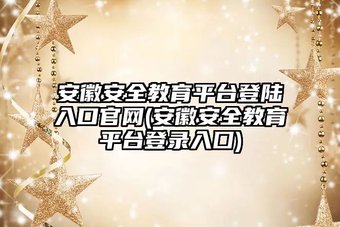 安徽安全教育平臺登陸入口官網(wǎng)(安徽安全教育平臺登錄入囗)