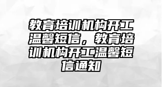 教育培訓機構(gòu)開工溫馨短信，教育培訓機構(gòu)開工溫馨短信通知