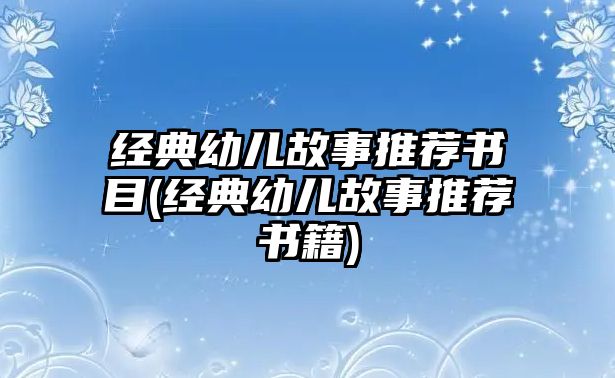 經(jīng)典幼兒故事推薦書(shū)目(經(jīng)典幼兒故事推薦書(shū)籍)