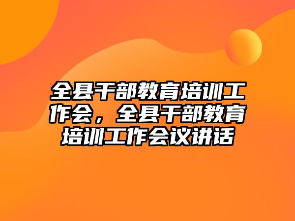 全縣干部教育培訓(xùn)工作會(huì)，全縣干部教育培訓(xùn)工作會(huì)議講話