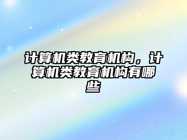 計算機類教育機構(gòu)，計算機類教育機構(gòu)有哪些