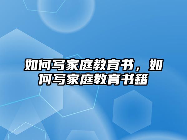 如何寫家庭教育書，如何寫家庭教育書籍