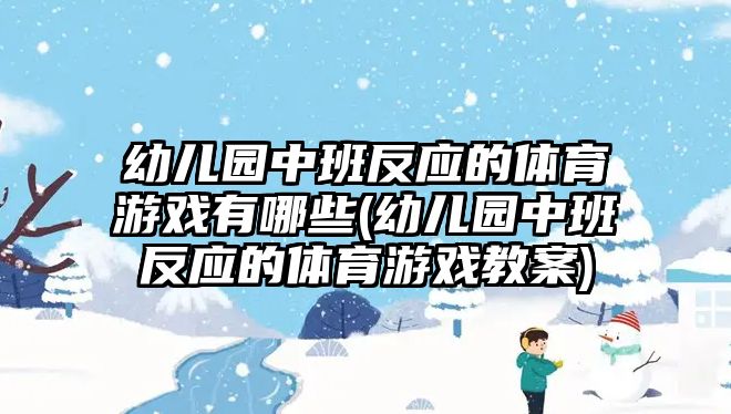 幼兒園中班反應(yīng)的體育游戲有哪些(幼兒園中班反應(yīng)的體育游戲教案)