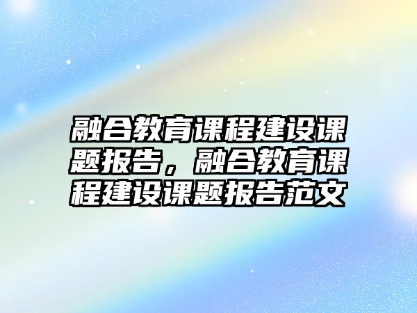 融合教育課程建設課題報告，融合教育課程建設課題報告范文