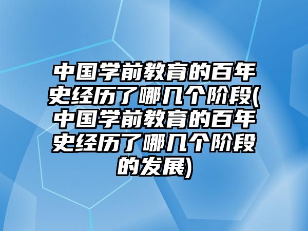 中國學(xué)前教育的百年史經(jīng)歷了哪幾個階段(中國學(xué)前教育的百年史經(jīng)歷了哪幾個階段的發(fā)展)