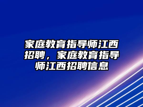 家庭教育指導師江西招聘，家庭教育指導師江西招聘信息