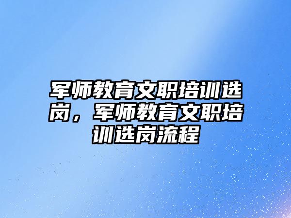 軍師教育文職培訓選崗，軍師教育文職培訓選崗流程