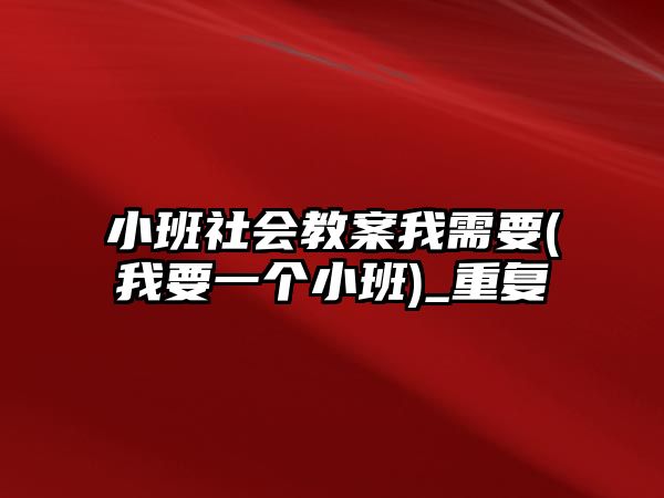 小班社會教案我需要(我要一個(gè)小班)_重復(fù)