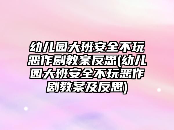 幼兒園大班安全不玩惡作劇教案反思(幼兒園大班安全不玩惡作劇教案及反思)