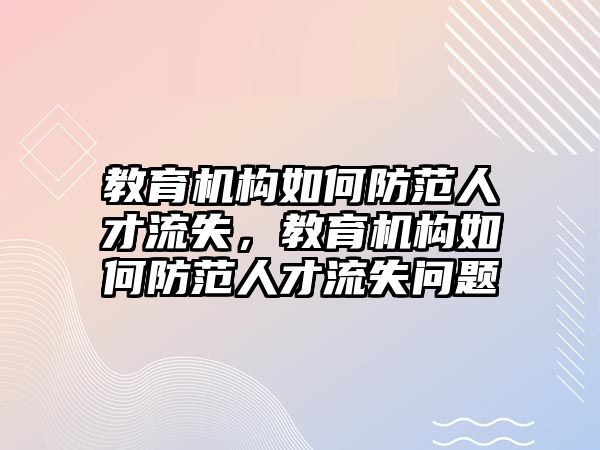 教育機(jī)構(gòu)如何防范人才流失，教育機(jī)構(gòu)如何防范人才流失問(wèn)題