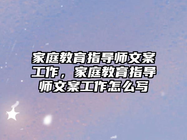 家庭教育指導(dǎo)師文案工作，家庭教育指導(dǎo)師文案工作怎么寫(xiě)