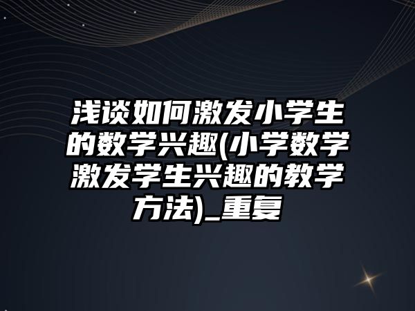 淺談如何激發(fā)小學生的數學興趣(小學數學激發(fā)學生興趣的教學方法)_重復