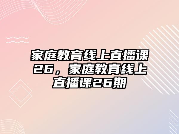 家庭教育線上直播課26，家庭教育線上直播課26期