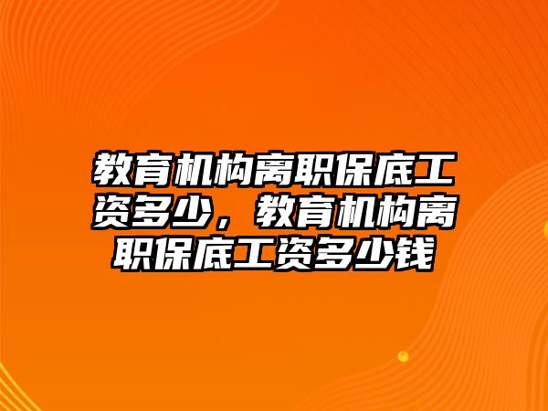 教育機(jī)構(gòu)離職保底工資多少，教育機(jī)構(gòu)離職保底工資多少錢