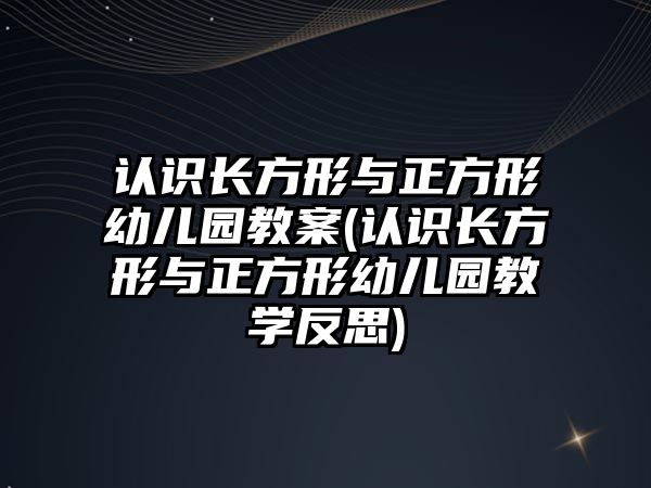 認識長方形與正方形幼兒園教案(認識長方形與正方形幼兒園教學(xué)反思)