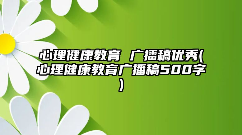 心理健康教育 廣播稿優(yōu)秀(心理健康教育廣播稿500字)