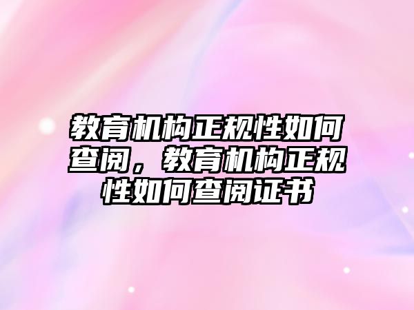 教育機構(gòu)正規(guī)性如何查閱，教育機構(gòu)正規(guī)性如何查閱證書