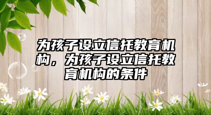 為孩子設立信托教育機構，為孩子設立信托教育機構的條件