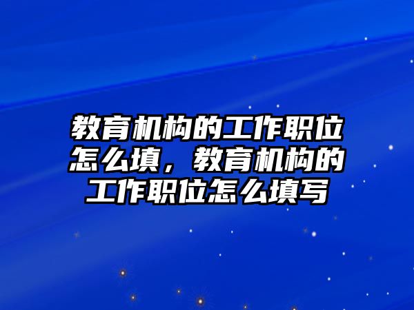 教育機(jī)構(gòu)的工作職位怎么填，教育機(jī)構(gòu)的工作職位怎么填寫(xiě)