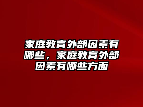 家庭教育外部因素有哪些，家庭教育外部因素有哪些方面