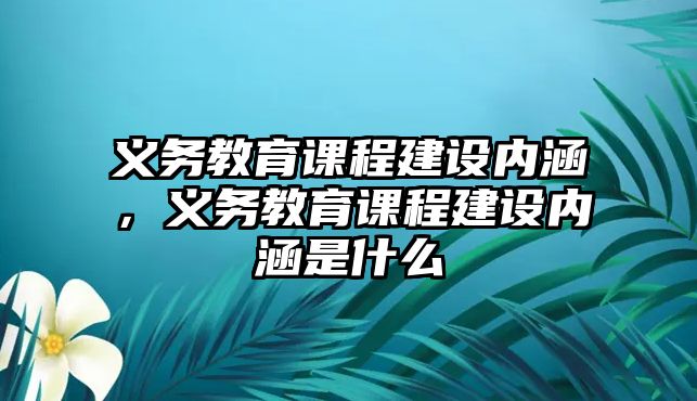 義務(wù)教育課程建設(shè)內(nèi)涵，義務(wù)教育課程建設(shè)內(nèi)涵是什么