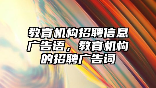 教育機構招聘信息廣告語，教育機構的招聘廣告詞