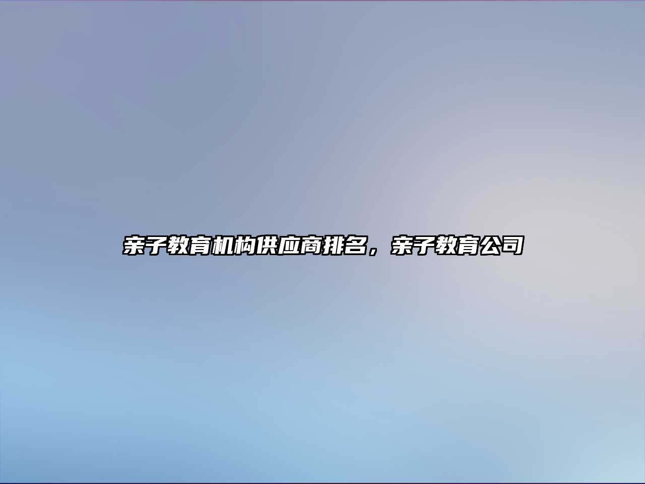 親子教育機構(gòu)供應(yīng)商排名，親子教育公司