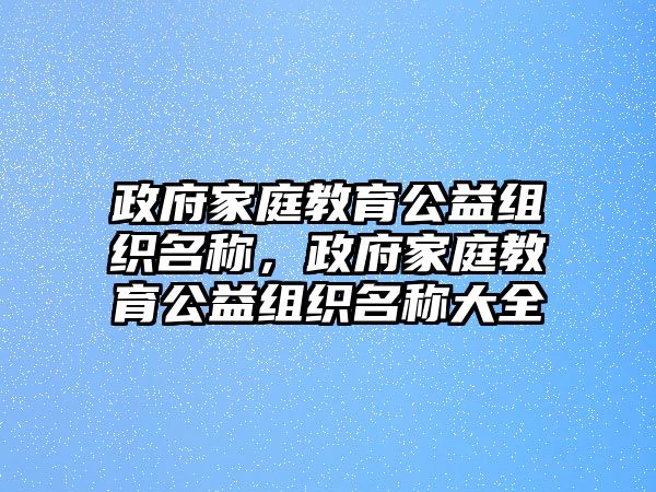 政府家庭教育公益組織名稱，政府家庭教育公益組織名稱大全