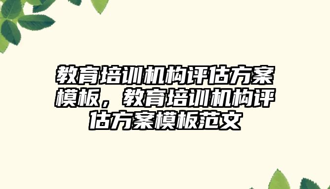 教育培訓機構評估方案模板，教育培訓機構評估方案模板范文