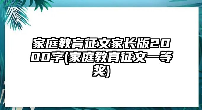 家庭教育征文家長(zhǎng)版2000字(家庭教育征文一等獎(jiǎng))