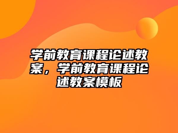 學前教育課程論述教案，學前教育課程論述教案模板