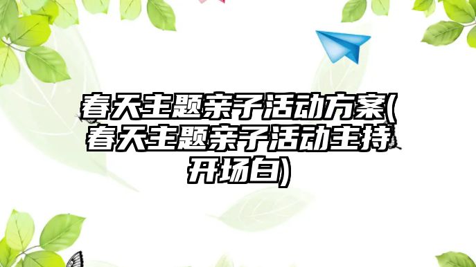 春天主題親子活動方案(春天主題親子活動主持開場白)