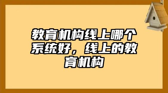 教育機(jī)構(gòu)線上哪個(gè)系統(tǒng)好，線上的教育機(jī)構(gòu)