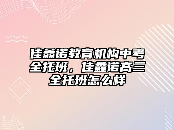 佳鑫諾教育機(jī)構(gòu)中考全托班，佳鑫諾高三全托班怎么樣