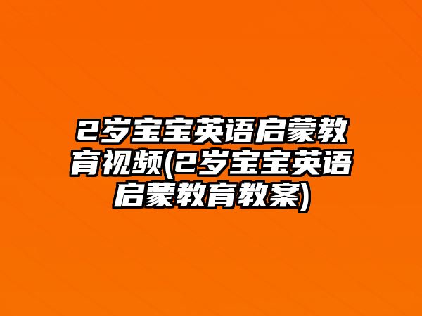 2歲寶寶英語啟蒙教育視頻(2歲寶寶英語啟蒙教育教案)