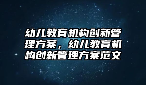 幼兒教育機構創(chuàng)新管理方案，幼兒教育機構創(chuàng)新管理方案范文