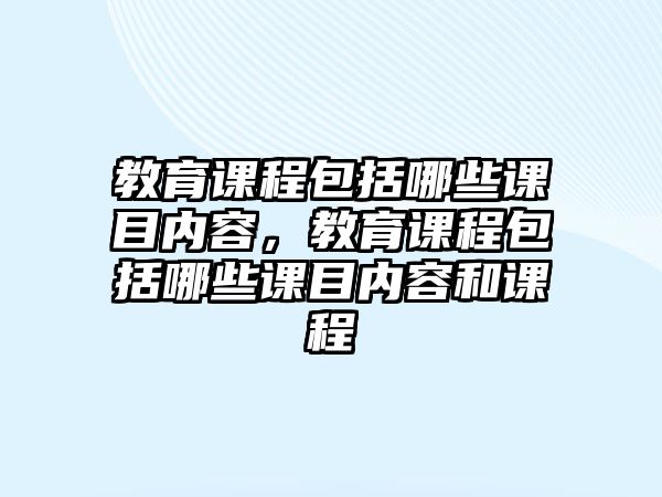 教育課程包括哪些課目內(nèi)容，教育課程包括哪些課目內(nèi)容和課程