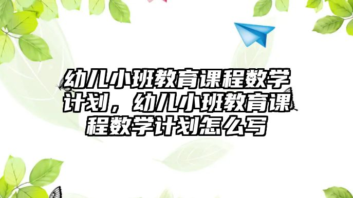 幼兒小班教育課程數(shù)學(xué)計劃，幼兒小班教育課程數(shù)學(xué)計劃怎么寫