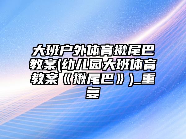 大班戶外體育揪尾巴教案(幼兒園大班體育教案《揪尾巴》)_重復