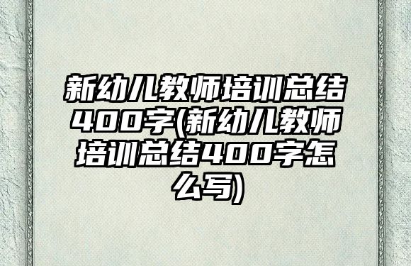 新幼兒教師培訓(xùn)總結(jié)400字(新幼兒教師培訓(xùn)總結(jié)400字怎么寫)