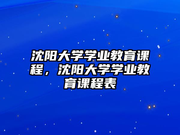 沈陽大學學業(yè)教育課程，沈陽大學學業(yè)教育課程表