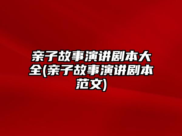 親子故事演講劇本大全(親子故事演講劇本范文)