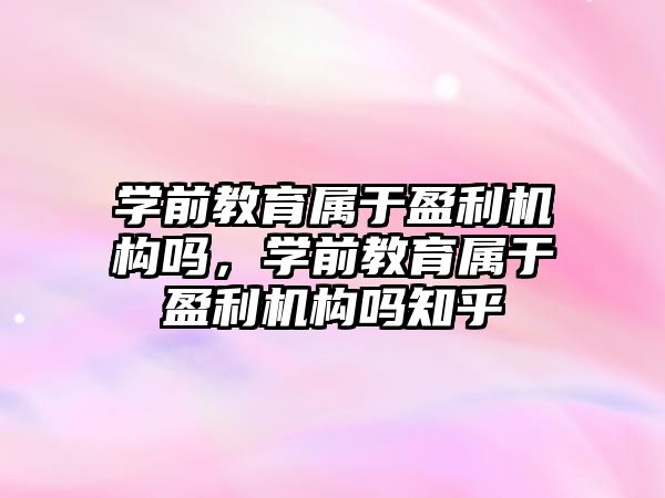 學前教育屬于盈利機構(gòu)嗎，學前教育屬于盈利機構(gòu)嗎知乎