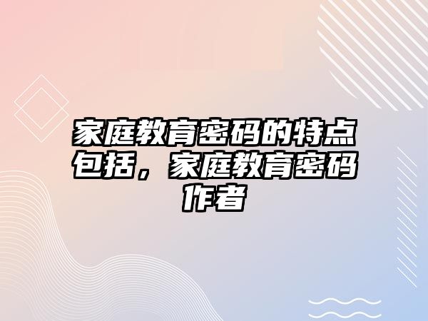 家庭教育密碼的特點包括，家庭教育密碼作者