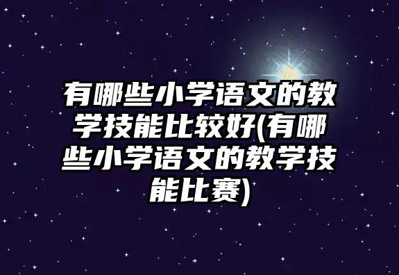 有哪些小學(xué)語(yǔ)文的教學(xué)技能比較好(有哪些小學(xué)語(yǔ)文的教學(xué)技能比賽)