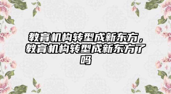 教育機構轉型成新東方，教育機構轉型成新東方了嗎