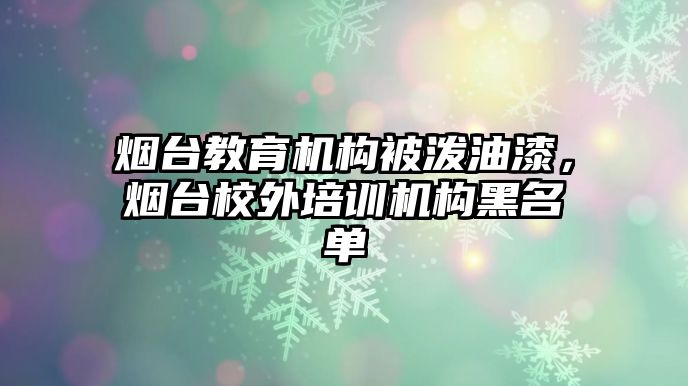 煙臺教育機(jī)構(gòu)被潑油漆，煙臺校外培訓(xùn)機(jī)構(gòu)黑名單